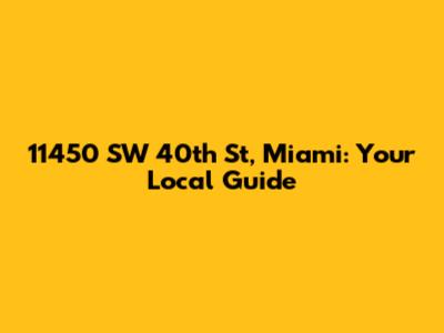11450 SW 40th St, Miami: Your Local Guide