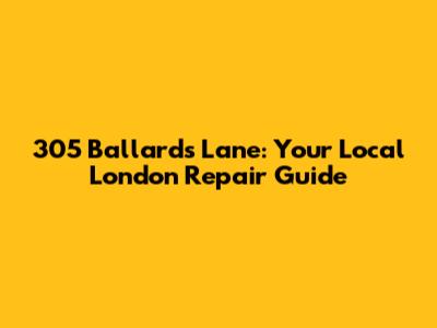305 Ballards Lane: Your Local London Repair Guide