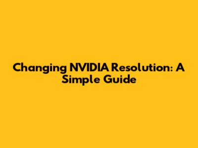 Changing NVIDIA Resolution: A Simple Guide
