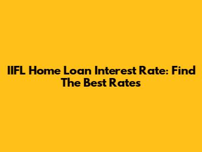 IIFL Home Loan Interest Rate: Find The Best Rates