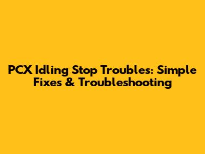 PCX Idling Stop Troubles: Simple Fixes & Troubleshooting