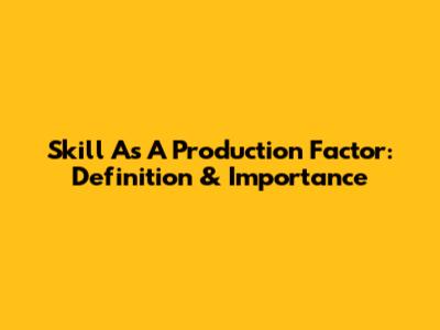 Skill As A Production Factor: Definition & Importance