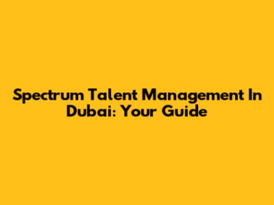 Spectrum Talent Management In Dubai: Your Guide