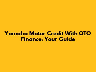 Yamaha Motor Credit With OTO Finance: Your Guide